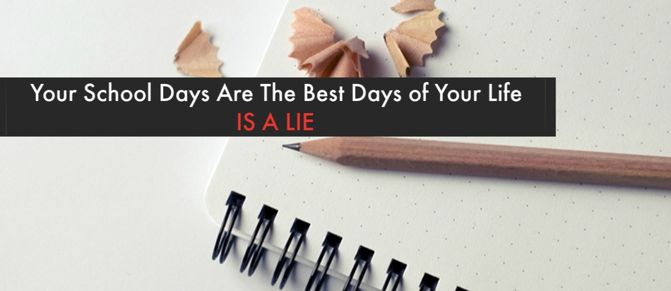 School days are the best days of your life is a lie